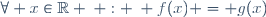\forall x\in\mathbb{R} \: : \: f(x) = g(x)
