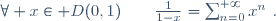 \forall x\in D(0,1)\qquad{1\over{1-x}}=\sum_{n=0}^{+\infty}x^n~.