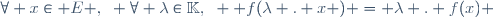 \forall x\in E ,~ \forall \lambda\in\mathbb{K},~  f(\lambda . x ) = \lambda . f(x) 