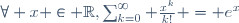 \forall x \in \R,\ \sum_{k=0}^\infty \frac{x^k}{k!} = e^x