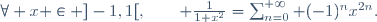 \forall x \in ]-1,1[,\qquad \frac1{1+x^2}=\sum_{n=0}^{+\infty} (-1)^nx^{2n}.
