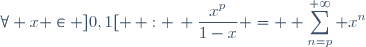 \forall x \in ]0,1[ \, : \, \dfrac{x^p}{1-x} = \displaystyle \sum_{n=p}^{+\infty} x^n