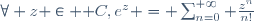 \forall z \in \mathbb C,\ e^z = \sum_{n=0}^{+\infty} \frac{z^n}{n!}
