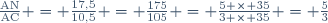 \frac{\text{AN}}{\text{AC}} = \frac{17,5}{10,5} = \frac{175}{105} = \frac{5 \times 35}{3 \times 35} = \frac{5}{3}