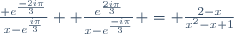 \frac{ e^{\frac{-2i\pi}{3}}}{x-e^{\frac{i\pi}{3}}}+ \frac{e^{\frac{2i\pi}{3}}}{x-e^{\frac{-i\pi}{3}}} = \frac{2-x}{x^2-x+1}