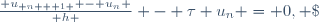 \frac{ u_{ n + 1 } - u_n }{ h } - \tau u_n = 0, \; \forall \, 0 \leqslant n < M.
