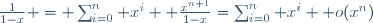 \frac{1}{1-x} = \sum_{i=0}^n x^i+ \frac{x^{n+1}}{1-x}=\sum_{i=0}^n x^i+ o(x^n)
