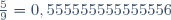\frac{5}{9}=0,555555555555556\,