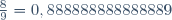 \frac{8}{9}=0,888888888888889\,