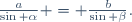 \frac{a}{\sin \alpha} = \frac{b}{\sin \beta}.
