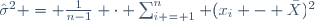\hat{\sigma}^2 = \frac{1}{n-1} \cdot \sum_{i = 1}^n (x_i - \bar{X})^2