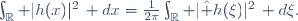 \int_\R |h(x)|^2\, dx=\frac{1}{2\pi}\int_\R |\hat h(\xi)|^2\, d\xi.