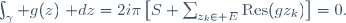 \int_\gamma g(z)~\mathrm dz=2i\pi\left[S+\sum_{z_k\in E}\mathrm{Res}(g;z_k)\right]=0.
