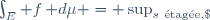 \int_E f\,\mathrm d\mu = \sup_{s~\mathrm{\acute{e}tag\acute{e}e},\; s \le f} \int_E s\,\mathrm d\mu