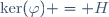 \ker(\varphi) = H