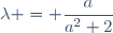 \lambda = \dfrac{a}{a^2+2}