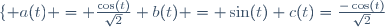 \lbrace {a(t) = \frac{\cos(t)}{\sqrt{2}}\\ b(t) = \sin(t)\\ c(t)=\frac{-\cos(t)}{\sqrt{2}}}