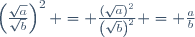\left(\frac{\sqrt{a}}{\sqrt{b}}\right)^2 = \frac{\left(\sqrt{a}\right)^2}{\left(\sqrt{b}\right)^2} = \frac{a}{b}