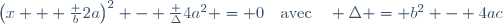\left(x + \frac b{2a}\right)^2 - \frac {\Delta}{4a^2} = 0\quad\text{avec}\quad \Delta = b^2 - 4ac