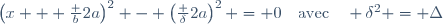 \left(x + \frac b{2a}\right)^2 - \left(\frac {\delta}{2a}\right)^2 = 0\quad\text{avec}\quad \delta^2 = \Delta