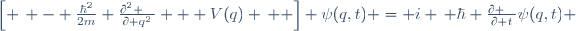 \left[ \, - \ \frac{\hbar^2}{2m} \ \frac{\partial^2 ~~}{\partial q^2} \ + \ V(q) \,  \right] \ \psi(q,t) \ = \ i \, \hbar \ \frac{\partial ~~}{\partial t}\psi(q,t) 