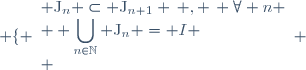 \left \lbrace \begin{array}{l} \text{J}_n \subset \text{J}_{n+1} \, , \, \forall n \\ \displaystyle \bigcup_{n\in\mathbb{N}} \text{J}_n = I \\ \end{array} \right.