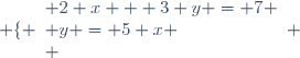 \left \lbrace \begin{array}{l} 2 x + 3 y = 7 \\ y = 5 x \\ \end{array} \right.