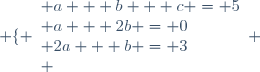 \left \lbrace \begin{array}{l} a + b + c = 5\\ a + 2b = 0\\ 2a + b = 3\\ \end{array} \right.