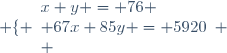 \left \lbrace \begin{array}{l}x+y = 76 \\ 67x+85y = 5920\\ \end{array} \right.