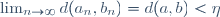 \lim_{n\to\infty}d(a_n,b_n)=d(a,b)<\eta