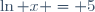 \ln x = 5
