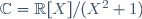 \mathbb{C}=\mathbb{R}[X]/(X^2+1)