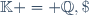 \mathbb{K} = \mathbb{Q},\;\mathbb{R}
