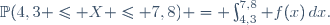 \mathbb{P}(4,3 \leq X \leq 7,8) = \int_{4,3}^{7,8} f(x)\,dx.