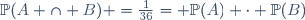 \mathbb{P}(A \cap B) =\frac{1}{36}= \mathbb{P}(A) \cdot \mathbb{P}(B)