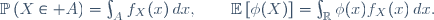 \mathbb{P}\left(X\in A\right)=\int_{A}\ f_X(x)\,dx,\qquad\mathbb{E}\left[\phi(X)\right]=\int_{\mathbb{R}}\ \phi(x)\ f_X(x)\,dx.