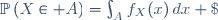 \mathbb{P}\left(X\in A\right)=\int_{A}\ f_X(x)\,dx \;
