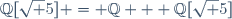 \mathbb{Q}[\sqrt 5] = \mathbb{Q} + \mathbb{Q}[\sqrt 5]\,