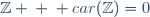 \mathbb{Z} \: \: car(\mathbb{Z})=0