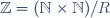 \mathbb{Z}=(\mathbb{N}\times\mathbb{N})/R