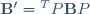 \mathbf{B^\prime}={}^TP\mathbf{B}P