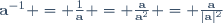 \mathbf{a}^{-1} = \frac{1}{\mathbf{a}} = \frac{\mathbf{a}}{\mathbf{a}^2} = \frac{\mathbf{a}}{|\mathbf{a}|^2}