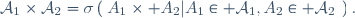 \mathcal{A}_1\times\mathcal{A}_2\ =\ \sigma\left(\left\{A_1\times A_2\ |\ A_1\in \mathcal{A}_1,\ A_2\in \mathcal{A}_2\right\}\right).
