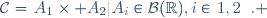 \mathcal{C}\ =\ \{A_1\times A_2\ |\ A_i\in\mathcal{B}(\R),i\in\{1,2\}\}. 