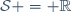 \mathcal{S} = \mathbb{R}