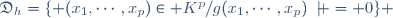 \mathfrak{D}_h=\lbrace (x_1,\cdots,x_p)\in K^p/g(x_1,\cdots,x_p)\not = 0\rbrace 