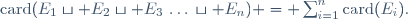 \mathrm{card}(E_1\sqcup E_2\sqcup E_3\,\dots\,\sqcup E_n) = \sum_{i=1}^n\mathrm{card}(E_i).