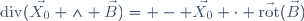 \mathrm{div}(\vec{X_0} \wedge \vec{B})= - \vec{X_0} \cdot \vec{\mathrm{rot}}(\vec{B})