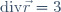 \mathrm{div}\vec{r}=3