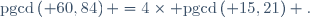 \mathrm{pgcd}\left( 60,84\right) =4\times \mathrm{pgcd}\left( 15,21\right) .